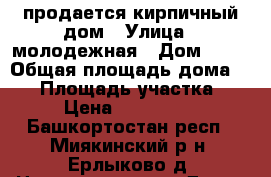 продается кирпичный дом › Улица ­ молодежная › Дом ­ 35 › Общая площадь дома ­ 76 › Площадь участка ­ 12 › Цена ­ 1 700 000 - Башкортостан респ., Миякинский р-н, Ерлыково д. Недвижимость » Дома, коттеджи, дачи продажа   . Башкортостан респ.